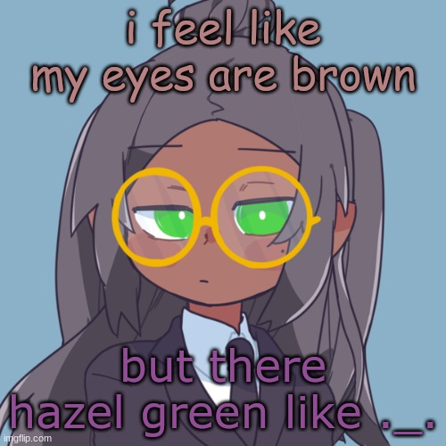 honestly whats the difference | i feel like my eyes are brown; but there hazel green like ._. | image tagged in mk | made w/ Imgflip meme maker