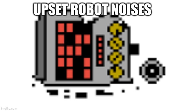 Mettaton broken | UPSET ROBOT NOISES | image tagged in mettaton broken | made w/ Imgflip meme maker