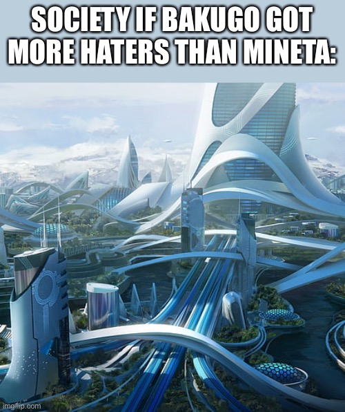 Please | SOCIETY IF BAKUGO GOT MORE HATERS THAN MINETA: | image tagged in the world if,the future world if,society if,mineta,bakugo | made w/ Imgflip meme maker