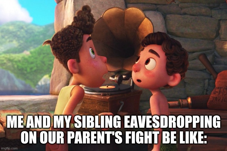 Mom said what? | ME AND MY SIBLING EAVESDROPPING ON OUR PARENT'S FIGHT BE LIKE: | image tagged in luca,siblings,fight,disney | made w/ Imgflip meme maker