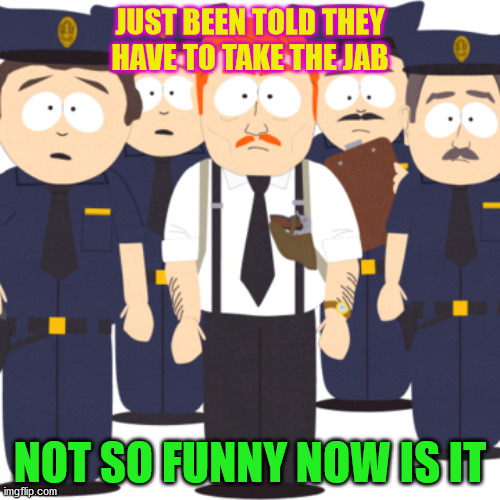 South park police | JUST BEEN TOLD THEY HAVE TO TAKE THE JAB; NOT SO FUNNY NOW IS IT | image tagged in south park police | made w/ Imgflip meme maker