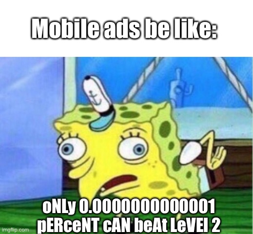  Mobile ads be like:; oNLy 0.0000000000001 pERceNT cAN beAt LeVEl 2 | image tagged in memes,mocking spongebob,batmobile,ads,so true memes,funny | made w/ Imgflip meme maker