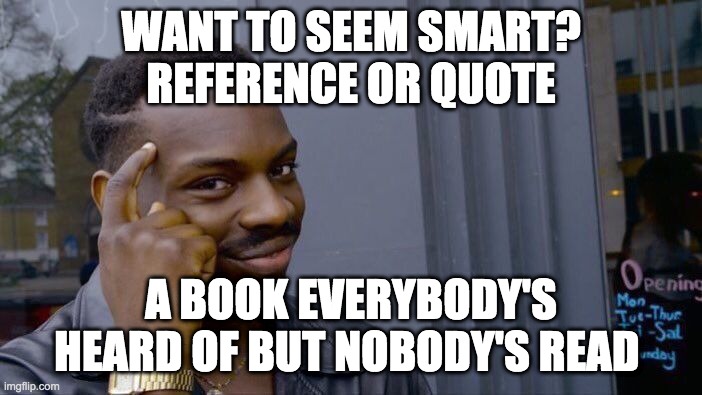 Roll Safe Think About It Meme | WANT TO SEEM SMART? REFERENCE OR QUOTE; A BOOK EVERYBODY'S HEARD OF BUT NOBODY'S READ | image tagged in memes,roll safe think about it | made w/ Imgflip meme maker