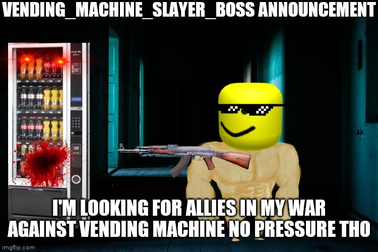  I'M LOOKING FOR ALLIES IN MY WAR AGAINST VENDING MACHINE NO PRESSURE THO | image tagged in vending_machine_boss announcement | made w/ Imgflip meme maker