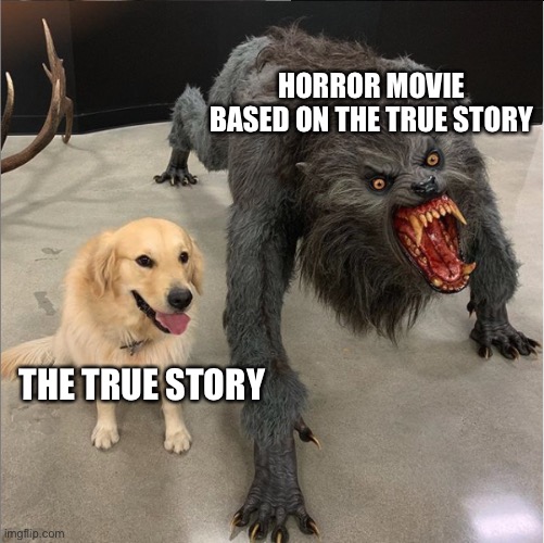The Conjuring SUCKS | HORROR MOVIE BASED ON THE TRUE STORY; THE TRUE STORY | image tagged in dog vs werewolf,funny,memes | made w/ Imgflip meme maker