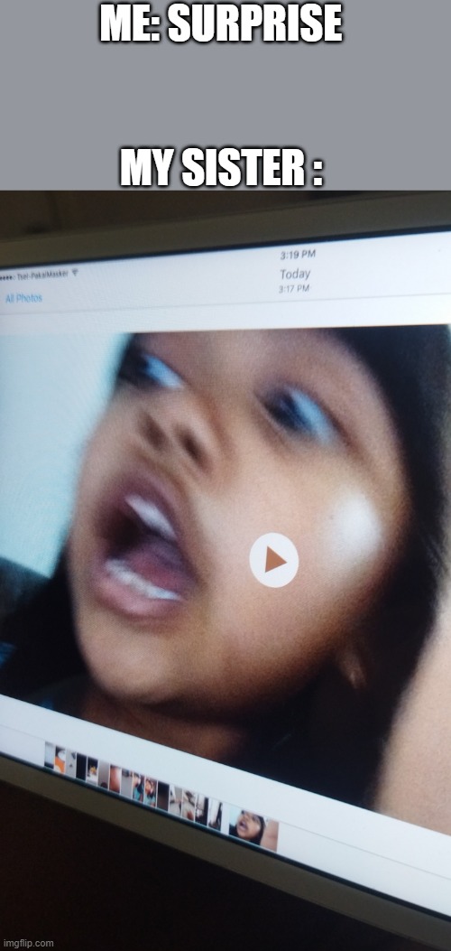 Surprise!!! | MY SISTER :; ME: SURPRISE | image tagged in my sister be like,funny,face,surprised | made w/ Imgflip meme maker