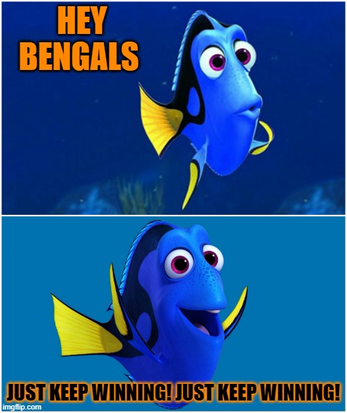 Dory |  HEY BENGALS; JUST KEEP WINNING! JUST KEEP WINNING! | image tagged in dory,bengals,cincinnati,afc championship game,sports fans,superbowl | made w/ Imgflip meme maker