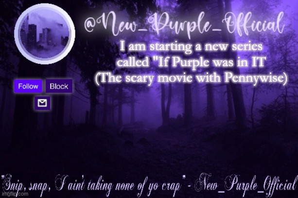 Purple's Announcement | I am starting a new series called "If Purple was in IT (The scary movie with Pennywise) | image tagged in purple's announcement | made w/ Imgflip meme maker