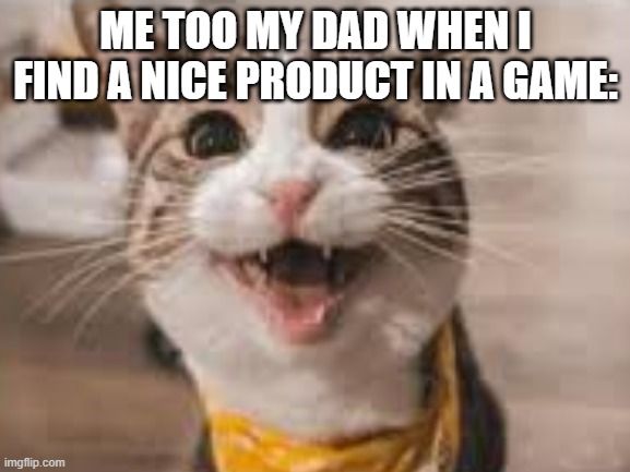 meme | ME TOO MY DAD WHEN I FIND A NICE PRODUCT IN A GAME: | image tagged in cats,relatable | made w/ Imgflip meme maker