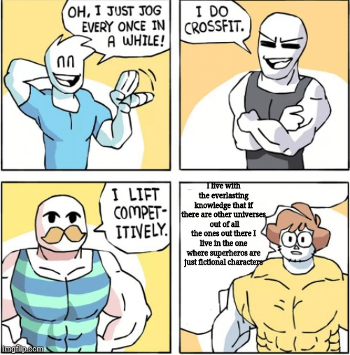 Increasingly buff | I live with the everlasting knowledge that if there are other universes  out of all the ones out there I live in the one where superheros are just fictional characters | image tagged in increasingly buff | made w/ Imgflip meme maker