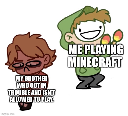 Saw this template had to make this plus it's relevant right now. | ME PLAYING MINECRAFT; MY BROTHER WHO GOT IN TROUBLE AND ISN'T ALLOWED TO PLAY. | image tagged in dream with maracas | made w/ Imgflip meme maker
