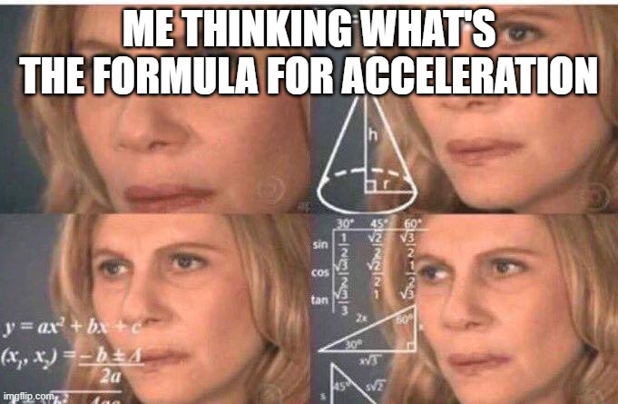 science hard | ME THINKING WHAT'S THE FORMULA FOR ACCELERATION | image tagged in math lady/confused lady | made w/ Imgflip meme maker