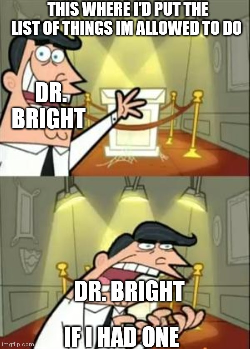 This Is Where I'd Put My Trophy If I Had One | THIS WHERE I'D PUT THE LIST OF THINGS IM ALLOWED TO DO; DR. BRIGHT; DR. BRIGHT; IF I HAD ONE | image tagged in memes,this is where i'd put my trophy if i had one,doctor bright,scp | made w/ Imgflip meme maker
