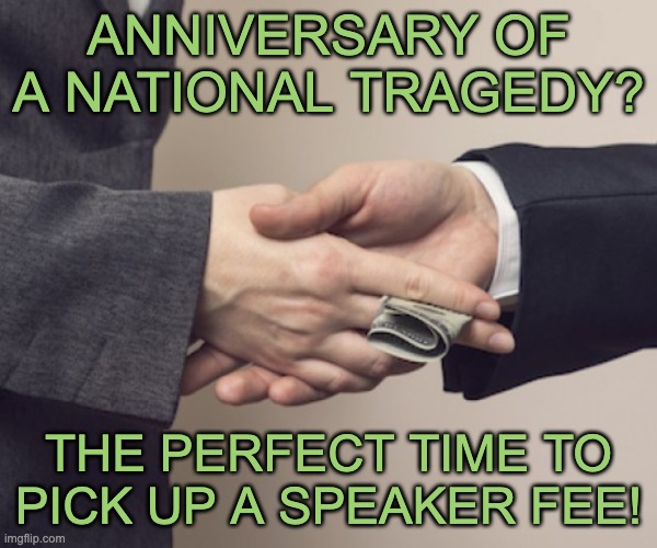 ANNIVERSARY OF A NATIONAL TRAGEDY? THE PERFECT TIME TO PICK UP A SPEAKER FEE! | made w/ Imgflip meme maker