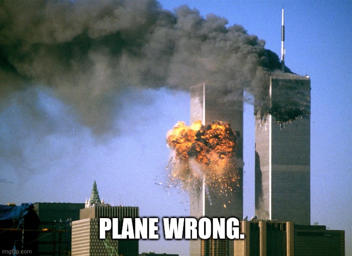 PLANE WRONG. | image tagged in 911 9/11 twin towers impact | made w/ Imgflip meme maker