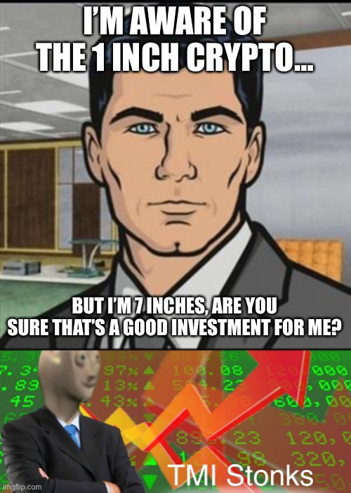 I’M AWARE OF THE 1 INCH CRYPTO…; BUT I’M 7 INCHES, ARE YOU SURE THAT’S A GOOD INVESTMENT FOR ME? | image tagged in archer,confused stonks,crypto | made w/ Imgflip meme maker