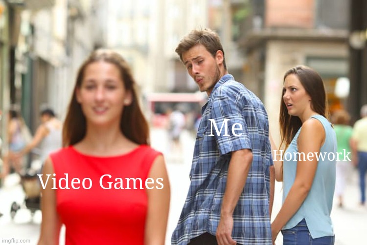 Distracted Boyfriend | Me; Homework; Video Games | image tagged in memes,distracted boyfriend | made w/ Imgflip meme maker