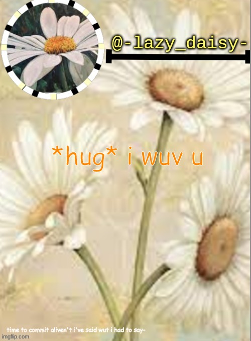 :) | *hug* i wuv u; time to commit aliven't i've said wut i had to say- | image tagged in yay | made w/ Imgflip meme maker