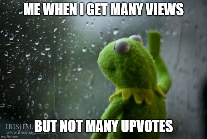 this is true | ME WHEN I GET MANY VIEWS; BUT NOT MANY UPVOTES | image tagged in kermit window | made w/ Imgflip meme maker