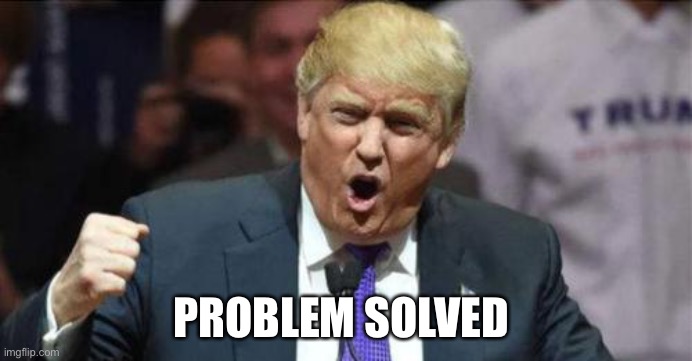 F yeah | PROBLEM SOLVED | image tagged in f yeah | made w/ Imgflip meme maker