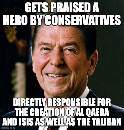 Fact: Reagan invited the muhajedeen to the white-house in 1983 | GETS PRAISED A HERO BY CONSERVATIVES; DIRECTLY RESPONSIBLE FOR THE CREATION OF AL QAEDA AND ISIS AS WELL AS THE TALIBAN | image tagged in ronald reagan face | made w/ Imgflip meme maker