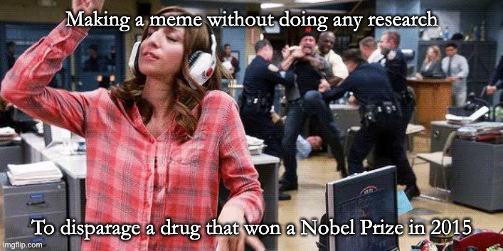 Gina Linetti | Making a meme without doing any research To disparage a drug that won a Nobel Prize in 2015 | image tagged in gina linetti | made w/ Imgflip meme maker