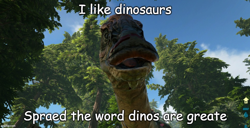 Dino | I like dinosaurs; Spraed the word dinos are greate | image tagged in ark,dinosaur | made w/ Imgflip meme maker
