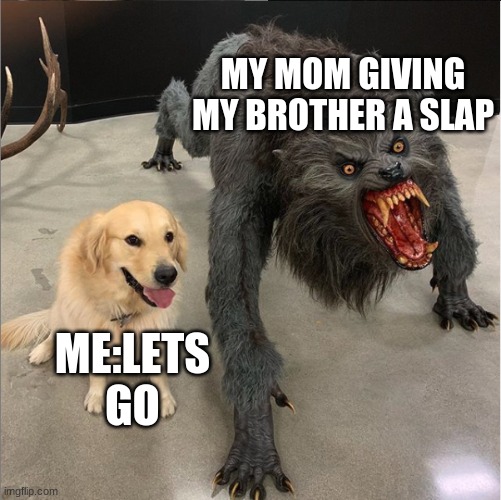 dog vs werewolf | MY MOM GIVING MY BROTHER A SLAP; ME:LETS GO | image tagged in dog vs werewolf | made w/ Imgflip meme maker