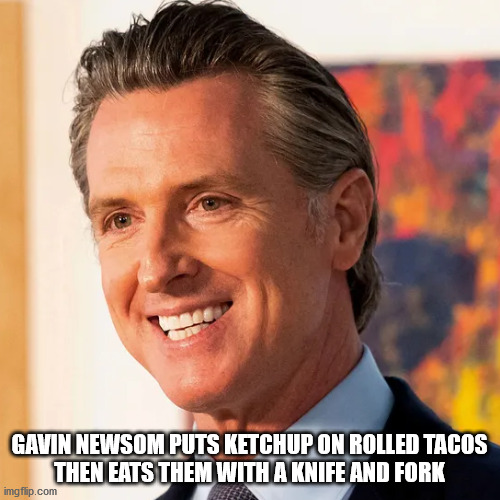 He has to wear a bib when he eats a burrito | GAVIN NEWSOM PUTS KETCHUP ON ROLLED TACOS
THEN EATS THEM WITH A KNIFE AND FORK | image tagged in hombre diablo | made w/ Imgflip meme maker