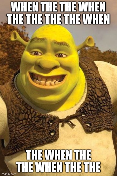 Smiling Shrek | WHEN THE THE WHEN THE THE THE THE WHEN; THE WHEN THE THE WHEN THE THE | image tagged in smiling shrek | made w/ Imgflip meme maker