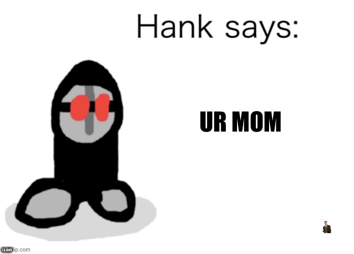 Hank Says | UR MOM; IS GAY | image tagged in hank says | made w/ Imgflip meme maker