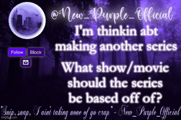 Yes ik the last one was cringe but idc imma dew it anyway | I'm thinkin abt making another series; What show/movie should the series be based off of? | image tagged in purple's announcement | made w/ Imgflip meme maker