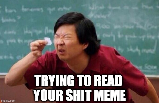 List of people I trust | TRYING TO READ 
YOUR SHIT MEME | image tagged in list of people i trust | made w/ Imgflip meme maker