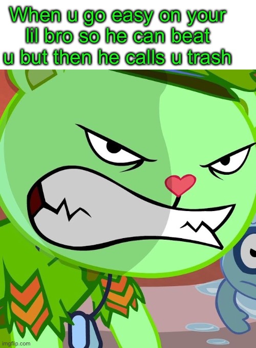 Haha lol flippy/fliqpy mad | When u go easy on your lil bro so he can beat u but then he calls u trash | image tagged in angry flippy htf,memes | made w/ Imgflip meme maker