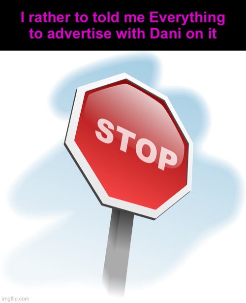 Stop advertising! | I rather to told me Everything to advertise with Dani on it | image tagged in stop,advertisement,false advertising,see nobody cares,stop reading the tags,y u no | made w/ Imgflip meme maker