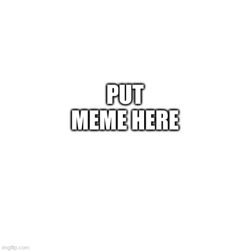 There is no meme | PUT MEME HERE | image tagged in memes,blank transparent square,nothing | made w/ Imgflip meme maker