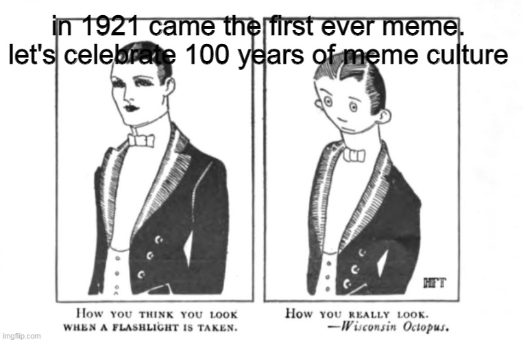 Legendary. Made before i was even born. | in 1921 came the first ever meme. let's celebrate 100 years of meme culture | image tagged in memes,old memes | made w/ Imgflip meme maker