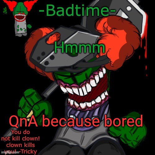 HAAAAAANNNKKKK | Hmmm; QnA because bored | image tagged in haaaaaannnkkkk | made w/ Imgflip meme maker