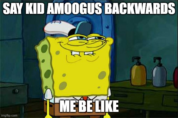 kid | SAY KID AMOOGUS BACKWARDS; ME BE LIKE | image tagged in memes,don't you squidward | made w/ Imgflip meme maker