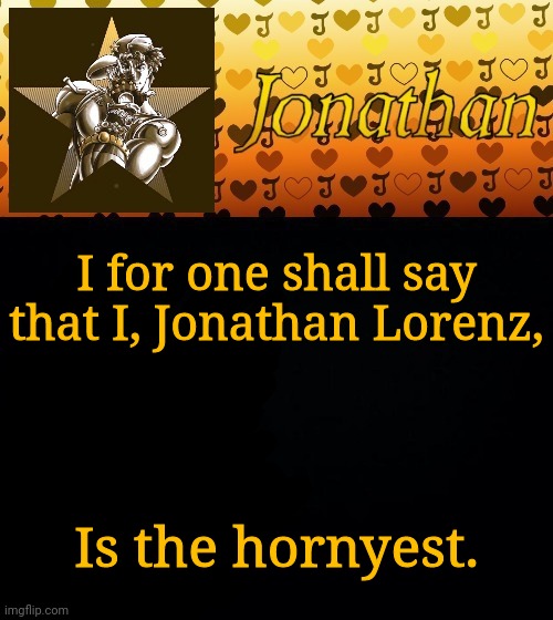 I for one shall say that I, Jonathan Lorenz, Is the hornyest. | image tagged in jonathan joestar | made w/ Imgflip meme maker