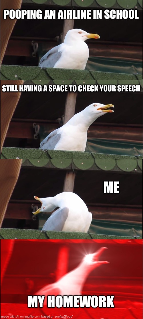 Pooping an airline in school (⌒▽⌒) | POOPING AN AIRLINE IN SCHOOL; STILL HAVING A SPACE TO CHECK YOUR SPEECH; ME; MY HOMEWORK | image tagged in memes,inhaling seagull | made w/ Imgflip meme maker