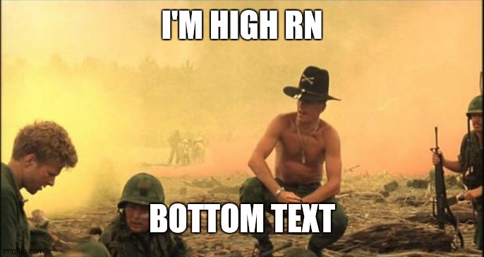 I love the smell of napalm in the morning | I'M HIGH RN; BOTTOM TEXT | image tagged in i love the smell of napalm in the morning | made w/ Imgflip meme maker