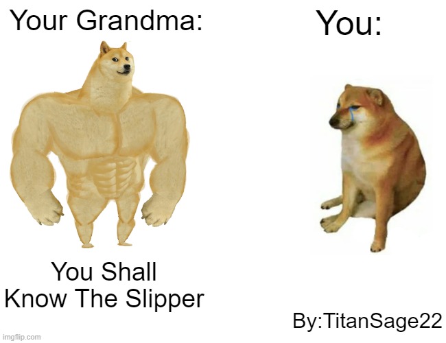 Buff Doge vs. Cheems | Your Grandma:; You:; You Shall Know The Slipper; By:TitanSage22 | image tagged in memes,buff doge vs cheems | made w/ Imgflip meme maker