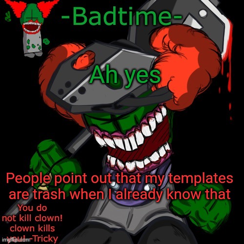 Yeah I think I hate myself | Ah yes; People point out that my templates are trash when I already know that | image tagged in haaaaaannnkkkk | made w/ Imgflip meme maker