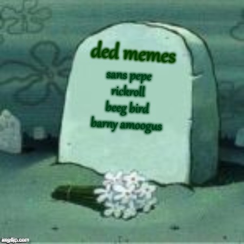 how my legacy started | ded memes; sans pepe rickroll beeg bird barny amoogus | image tagged in here lies squidward meme | made w/ Imgflip meme maker