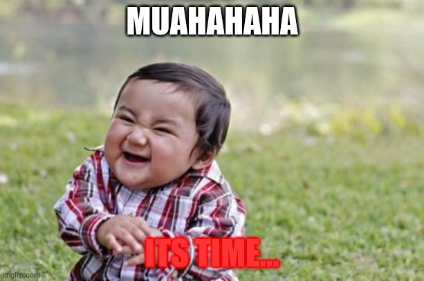 Evil Toddler Meme | MUAHAHAHA; ITS TIME... | image tagged in memes,evil toddler | made w/ Imgflip meme maker