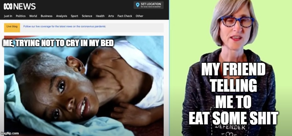 youtube paused at the right time | MY FRIEND TELLING ME TO EAT SOME SHIT; ME, TRYING NOT TO CRY IN MY BED | made w/ Imgflip meme maker