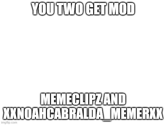 thanks for following | YOU TWO GET MOD; MEMECLIPZ AND XXNOAHCABRALDA_MEMERXX | image tagged in blank white template | made w/ Imgflip meme maker