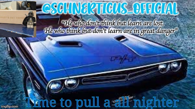 Schnerticus temp 2 | Time to pull a all nighter | image tagged in schnerticus temp 2 | made w/ Imgflip meme maker