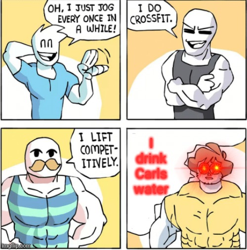 Increasingly buff | I drink Carls water | image tagged in increasingly buff | made w/ Imgflip meme maker